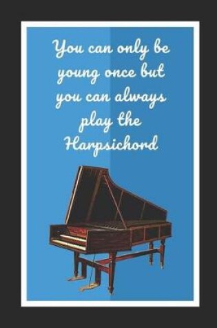Cover of You Can Only Be Young Once But You Can Always Play The Harpsichord