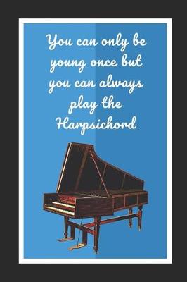 Book cover for You Can Only Be Young Once But You Can Always Play The Harpsichord