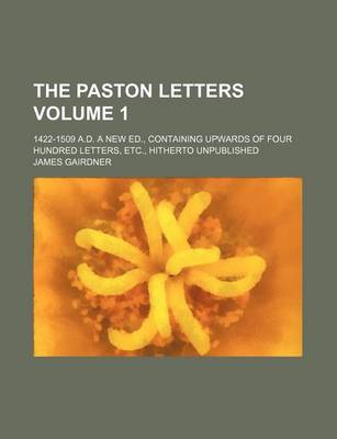 Book cover for The Paston Letters Volume 1; 1422-1509 A.D. a New Ed., Containing Upwards of Four Hundred Letters, Etc., Hitherto Unpublished