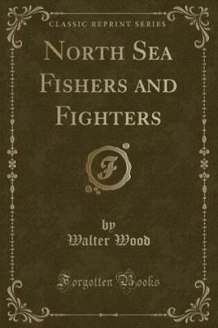 Cover of North Sea Fishers and Fighters (Classic Reprint)