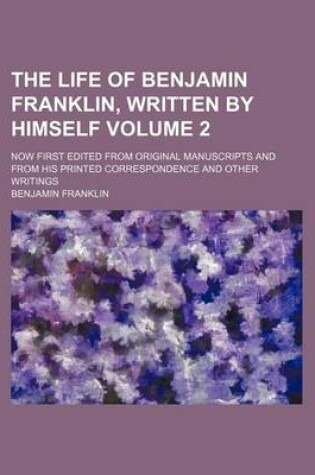 Cover of The Life of Benjamin Franklin, Written by Himself Volume 2; Now First Edited from Original Manuscripts and from His Printed Correspondence and Other Writings