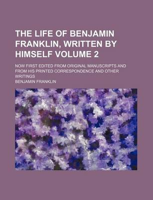 Book cover for The Life of Benjamin Franklin, Written by Himself Volume 2; Now First Edited from Original Manuscripts and from His Printed Correspondence and Other Writings