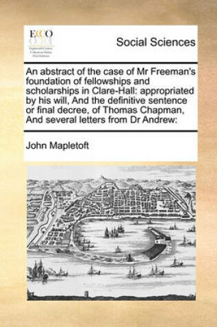 Cover of An abstract of the case of Mr Freeman's foundation of fellowships and scholarships in Clare-Hall