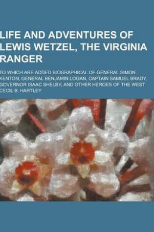 Cover of Life and Adventures of Lewis Wetzel, the Virginia Ranger; To Which Are Added Biographical of General Simon Kenton, General Benjamin Logan, Captain Sam