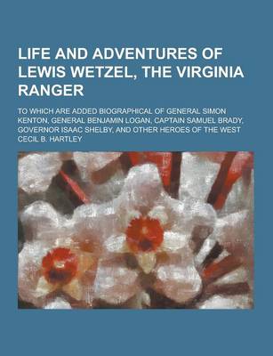 Book cover for Life and Adventures of Lewis Wetzel, the Virginia Ranger; To Which Are Added Biographical of General Simon Kenton, General Benjamin Logan, Captain Sam