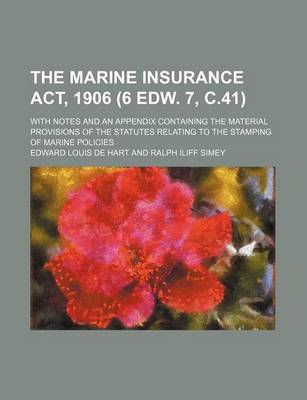 Book cover for The Marine Insurance ACT, 1906 (6 Edw. 7, C.41); With Notes and an Appendix Containing the Material Provisions of the Statutes Relating to the Stamping of Marine Policies