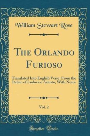 Cover of The Orlando Furioso, Vol. 2: Translated Into English Verse, From the Italian of Ludovico Ariosto, With Notes (Classic Reprint)