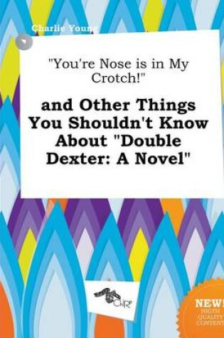 Cover of You're Nose Is in My Crotch! and Other Things You Shouldn't Know about Double Dexter