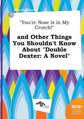 Book cover for You're Nose Is in My Crotch! and Other Things You Shouldn't Know about Double Dexter