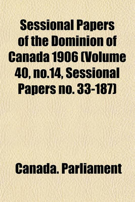 Book cover for Sessional Papers of the Dominion of Canada 1906 (Volume 40, No.14, Sessional Papers No. 33-187)