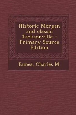 Cover of Historic Morgan and Classic Jacksonville - Primary Source Edition