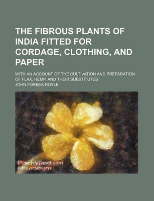 Book cover for The Fibrous Plants of India Fitted for Cordage, Clothing, and Paper; With an Account of the Cultivation and Preparation of Flax, Hemp, and Their Substitutes