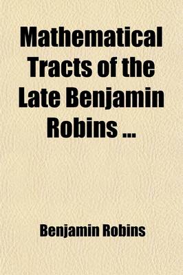 Book cover for Mathematical Tracts of the Late Benjamin Robins (Volume 2); Discourse on the Methods of Fluxions, and of Prime and Ultimate Ratios, with Other Miscellaneous Pieces