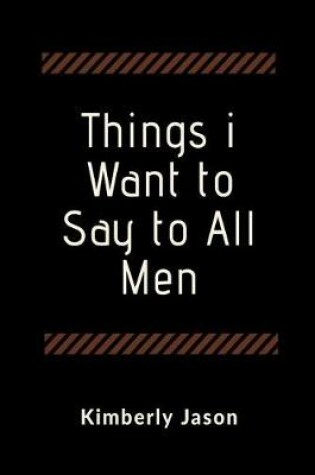 Cover of Things I Want to Say to All Men