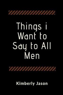 Book cover for Things I Want to Say to All Men
