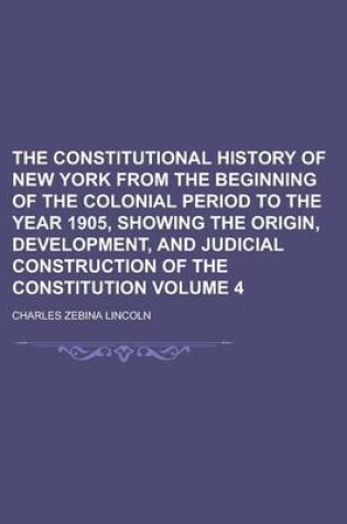 Cover of The Constitutional History of New York from the Beginning of the Colonial Period to the Year 1905, Showing the Origin, Development, and Judicial Const