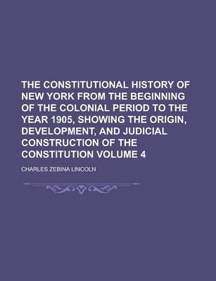 Book cover for The Constitutional History of New York from the Beginning of the Colonial Period to the Year 1905, Showing the Origin, Development, and Judicial Const