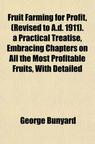 Cover of Fruit Farming for Profit, (Revised to A.D. 1911). a Practical Treatise, Embracing Chapters on All the Most Profitable Fruits, with Detailed