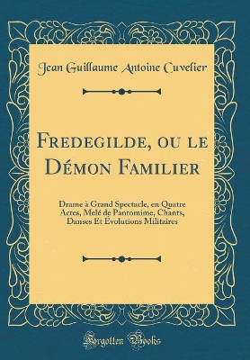 Book cover for Fredegilde, ou le Démon Familier: Drame à Grand Spectacle, en Quatre Actes, Melé de Pantomime, Chants, Danses Et Évolutions Militaires (Classic Reprint)