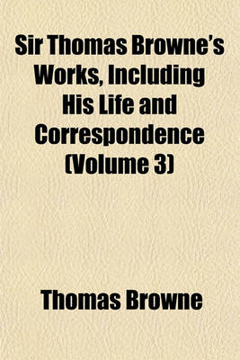 Book cover for Sir Thomas Browne's Works, Including His Life and Correspondence (Volume 3)