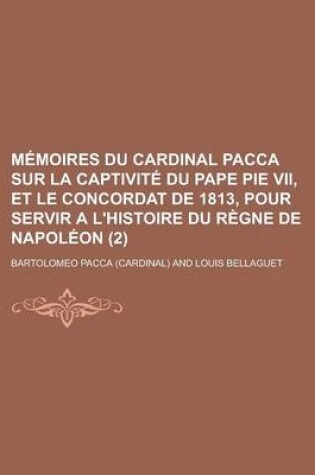 Cover of Memoires Du Cardinal Pacca Sur La Captivite Du Pape Pie VII, Et Le Concordat de 1813, Pour Servir A L'Histoire Du Regne de Napoleon (2)