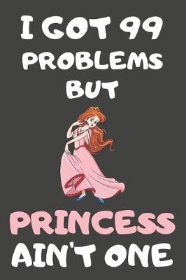 Book cover for I Got 99 Problems But Princess Ain't One