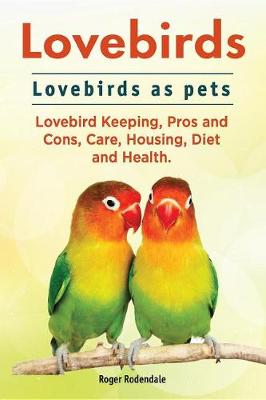 Book cover for Lovebirds. Lovebirds as Pets. Lovebird Keeping, Pros and Cons, Care, Housing, Diet and Health.