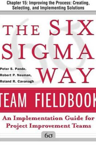 Cover of The Six SIGMA Way Team Fieldbook, Chapter 15 - Improving the Process Creating, Selecting, and Implementing Solutions