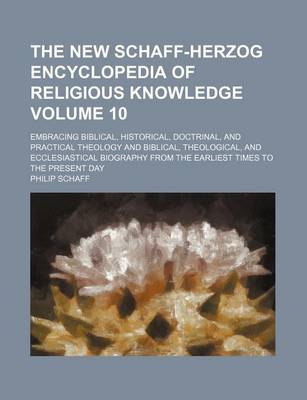 Book cover for The New Schaff-Herzog Encyclopedia of Religious Knowledge Volume 10; Embracing Biblical, Historical, Doctrinal, and Practical Theology and Biblical, Theological, and Ecclesiastical Biography from the Earliest Times to the Present Day