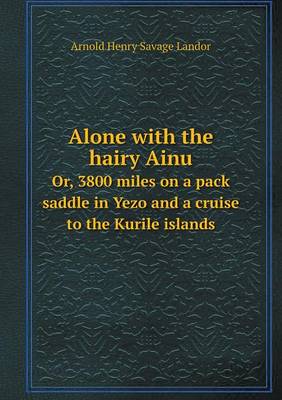 Book cover for Alone with the hairy Ainu Or, 3800 miles on a pack saddle in Yezo and a cruise to the Kurile islands