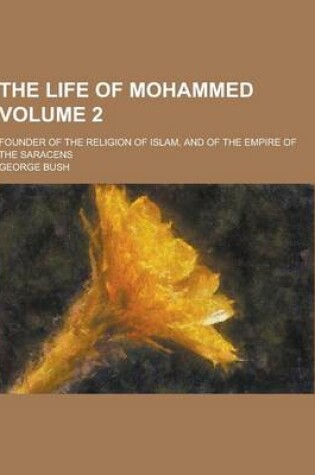 Cover of The Life of Mohammed; Founder of the Religion of Islam, and of the Empire of the Saracens Volume 2