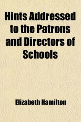 Cover of Hints Addressed to the Patrons and Directors of Schools; Principally Intended to Shew, That the Benefits Derived from the New Modes of Teaching May Be Increased by a Partial Adoption of the Plan of Pestalozzi