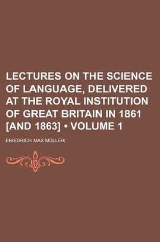 Cover of Lectures on the Science of Language, Delivered at the Royal Institution of Great Britain in 1861 [And 1863] (Volume 1)