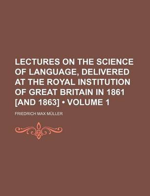 Book cover for Lectures on the Science of Language, Delivered at the Royal Institution of Great Britain in 1861 [And 1863] (Volume 1)