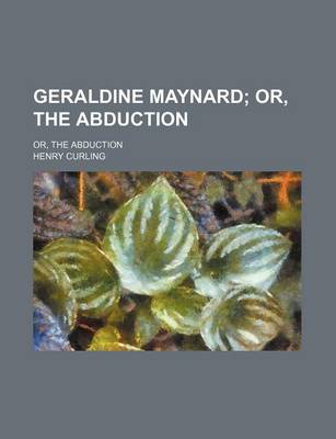 Book cover for Geraldine Maynard; Or, the Abduction. Or, the Abduction