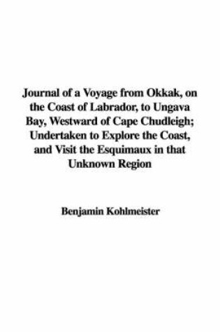 Cover of Journal of a Voyage from Okkak, on the Coast of Labrador, to Ungava Bay, Westward of Cape Chudleigh; Undertaken to Explore the Coast, and Visit the Esquimaux in That Unknown Region