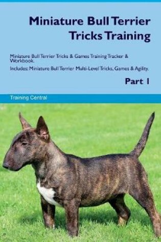 Cover of Miniature Bull Terrier Tricks Training Miniature Bull Terrier Tricks & Games Training Tracker & Workbook. Includes