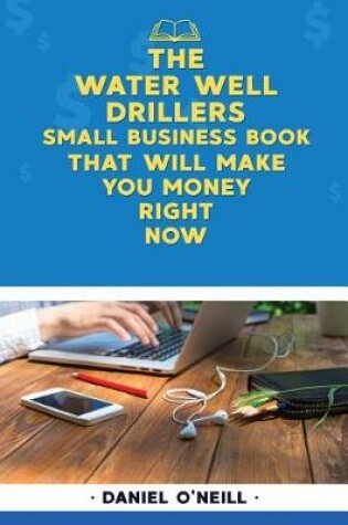 Cover of The Water Well Drillers Small Business Book That Will Make You Money Right Now