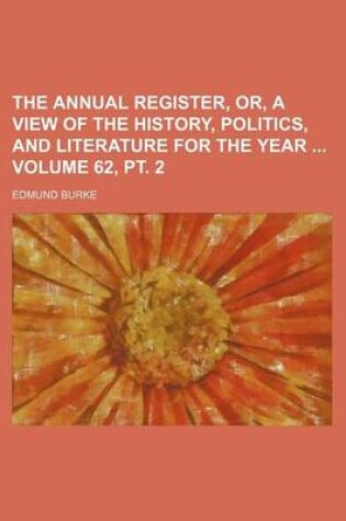 Cover of The Annual Register, Or, a View of the History, Politics, and Literature for the Year Volume 62, PT. 2