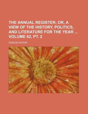 Book cover for The Annual Register, Or, a View of the History, Politics, and Literature for the Year Volume 62, PT. 2