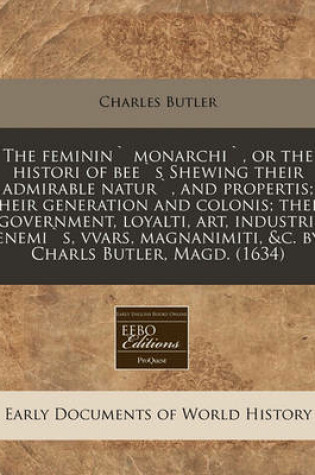 Cover of The Feminin` Monarchi`, or the Histori of Bee`s Shewing Their Admirable Natur`, and Propertis; Their Generation and Colonis; Their Government, Loyalti, Art, Industri; Enemi`s, Vvars, Magnanimiti, &c. by Charls Butler, Magd. (1634)
