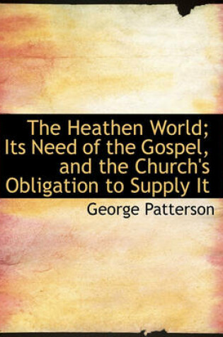 Cover of The Heathen World; Its Need of the Gospel, and the Church's Obligation to Supply It