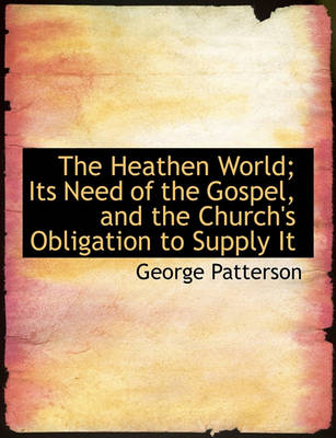 Book cover for The Heathen World; Its Need of the Gospel, and the Church's Obligation to Supply It