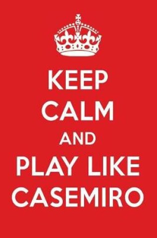 Cover of Keep Calm and Play Like Casemiro