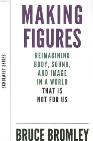 Cover of Making Figures – Reimagining Body, Sound, and Image in a World That Is Not For Us