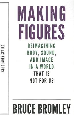 Book cover for Making Figures – Reimagining Body, Sound, and Image in a World That Is Not For Us