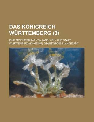 Book cover for Das Konigreich Wurttemberg; Eine Beschriebung Von Land, Volk Und Staat (3 )