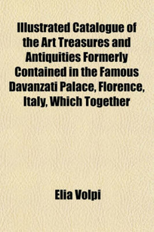 Cover of Catalogue of the Art Treasures and Antiquities Formerly Contained in the Famous Davanzati Palace, Florence, Italy, Which Together with the Contents of