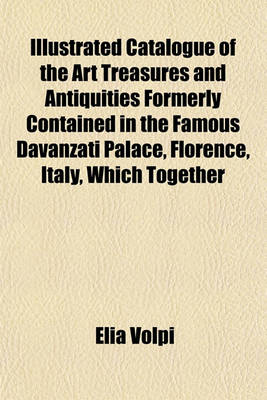 Book cover for Catalogue of the Art Treasures and Antiquities Formerly Contained in the Famous Davanzati Palace, Florence, Italy, Which Together with the Contents of