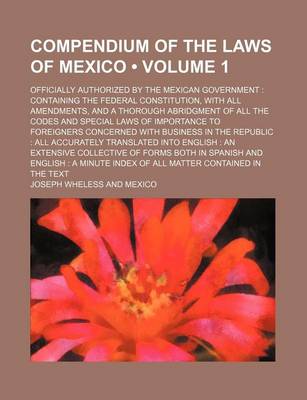 Book cover for Compendium of the Laws of Mexico (Volume 1); Officially Authorized by the Mexican Government Containing the Federal Constitution, with All Amendments,